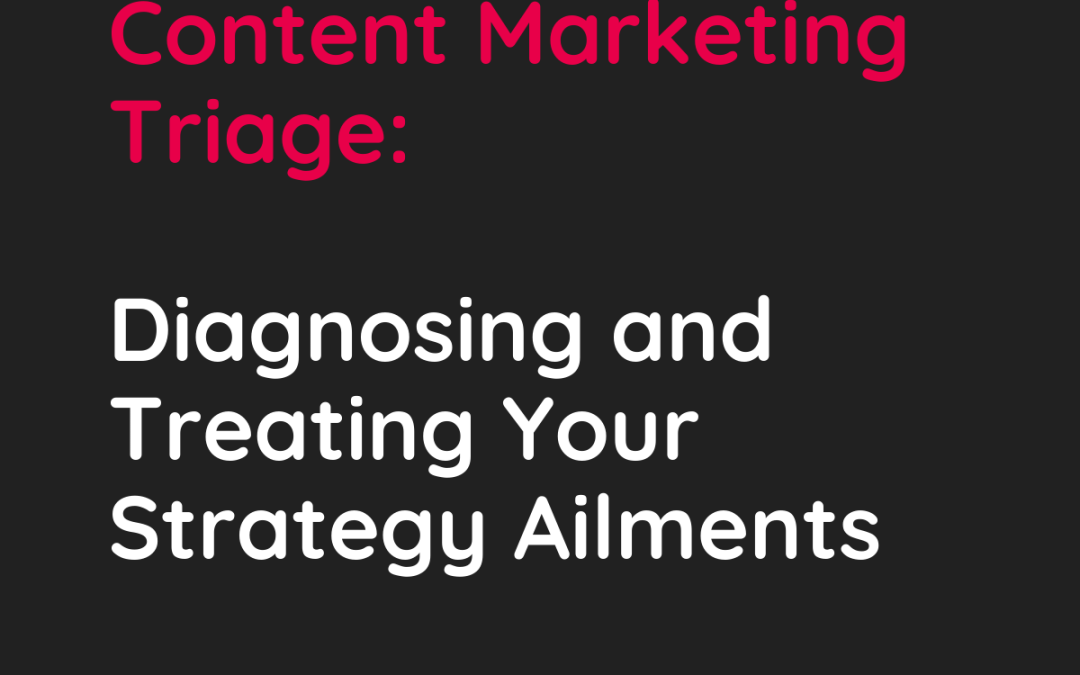 Content Marketing Triage: Diagnosing and Treating Your Strategy Ailments